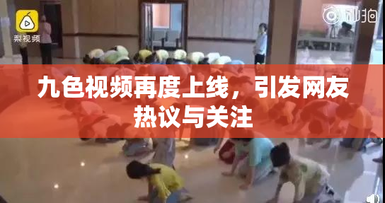 九色视频再度上线，引发网友热议与关注