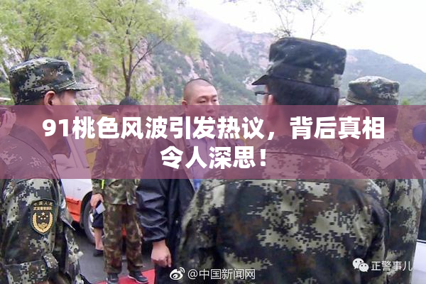 91桃色风波引发热议，背后真相令人深思！