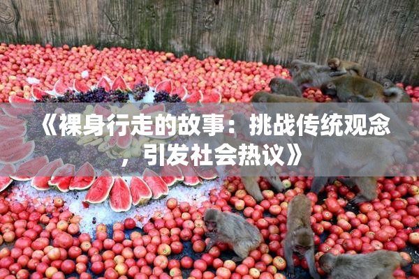 《裸身行走的故事：挑战传统观念，引发社会热议》