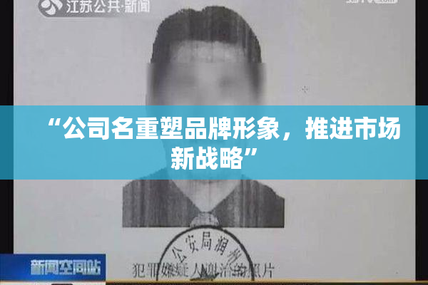 “公司名重塑品牌形象，推进市场新战略”