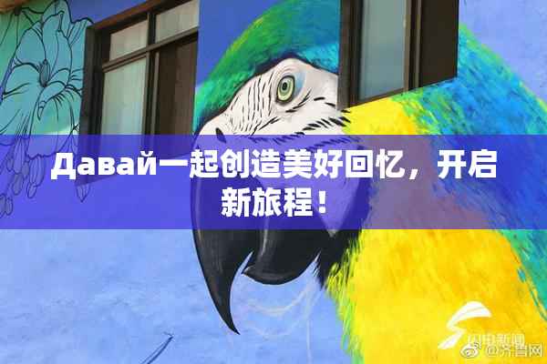 Давай一起创造美好回忆，开启新旅程！