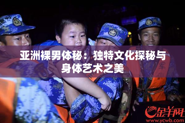 亚洲裸男体秘：独特文化探秘与身体艺术之美