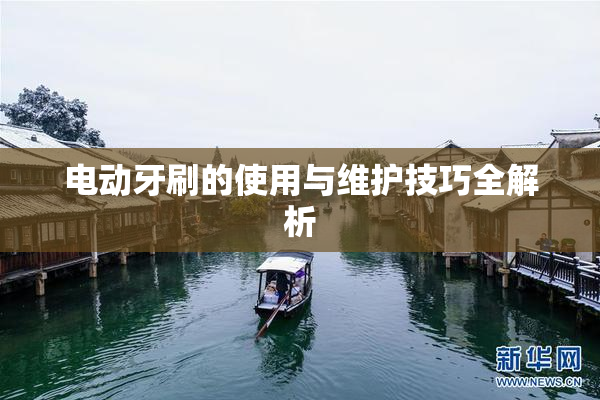 电动牙刷的使用与维护技巧全解析