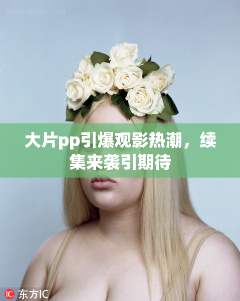 大片pp引爆观影热潮，续集来袭引期待