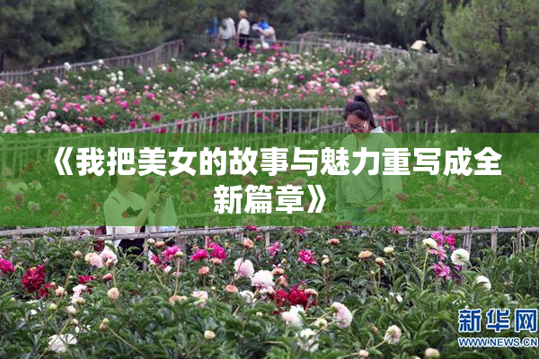 《我把美女的故事与魅力重写成全新篇章》