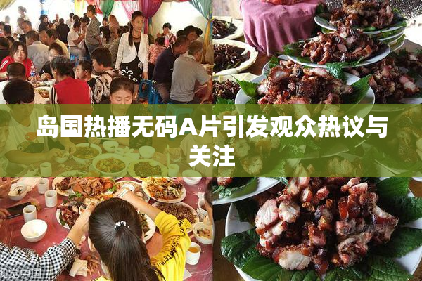 岛国热播无码A片引发观众热议与关注