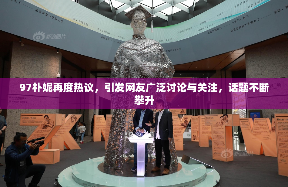 97朴妮再度热议，引发网友广泛讨论与关注，话题不断攀升