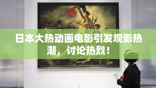 日本大热动画电影引发观影热潮，讨论热烈！