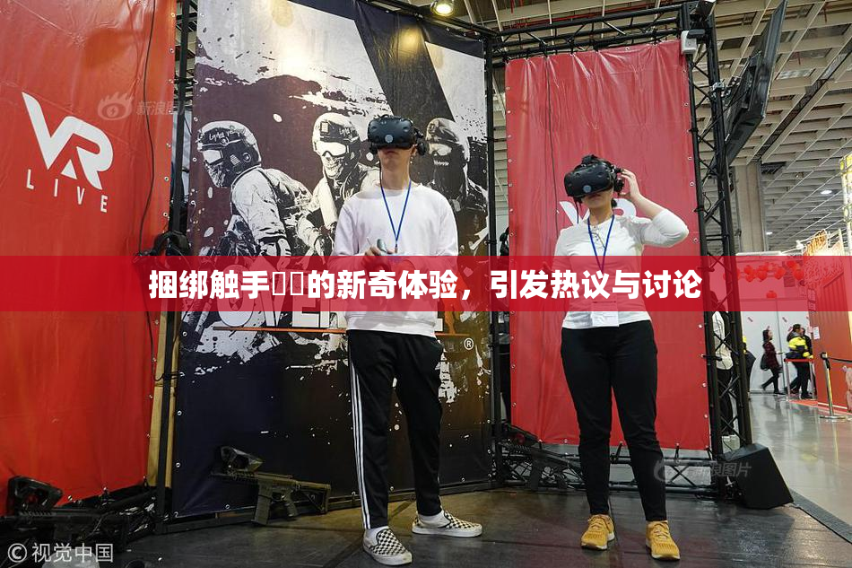 捆绑触手❌‌的新奇体验，引发热议与讨论