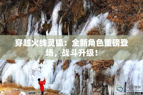 穿越火线灵狐：全新角色重磅登场，战斗升级！