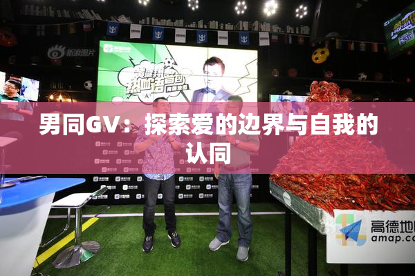 男同GV：探索爱的边界与自我的认同