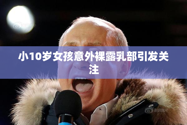 小10岁女孩意外裸露乳部引发关注