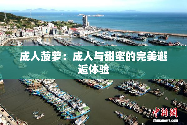 成人菠萝：成人与甜蜜的完美邂逅体验