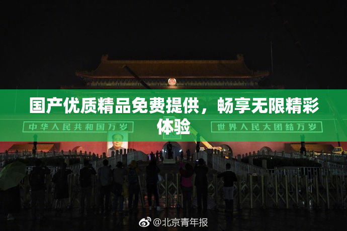 国产优质精品免费提供，畅享无限精彩体验