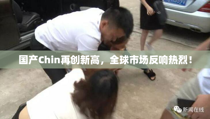 国产Chin再创新高，全球市场反响热烈！