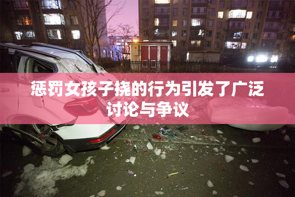 惩罚女孩子挠的行为引发了广泛讨论与争议
