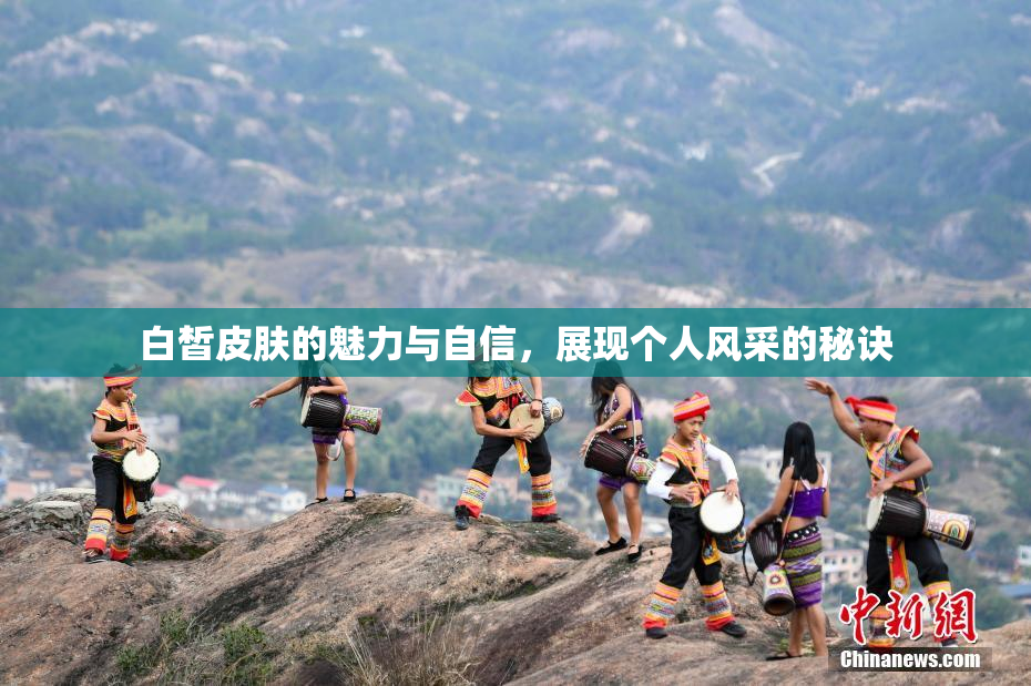 白皙皮肤的魅力与自信，展现个人风采的秘诀