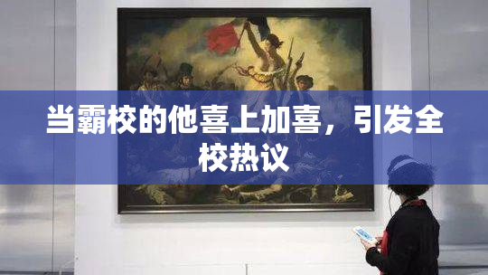 当霸校的他喜上加喜，引发全校热议