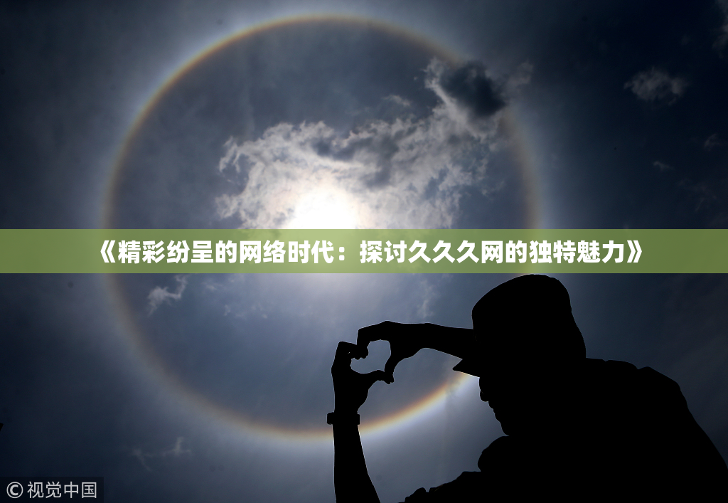 《精彩纷呈的网络时代：探讨久久久网的独特魅力》