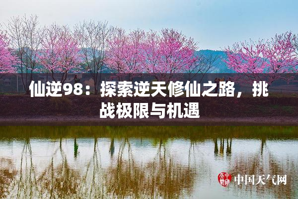 仙逆98：探索逆天修仙之路，挑战极限与机遇
