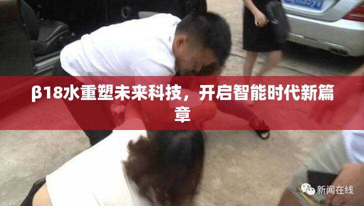 β18水重塑未来科技，开启智能时代新篇章