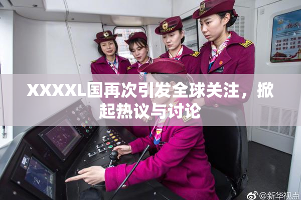 XXXXL国再次引发全球关注，掀起热议与讨论
