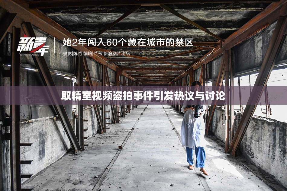 取精室视频盗拍事件引发热议与讨论