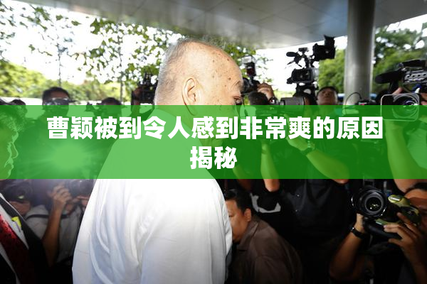 曹颖被到令人感到非常爽的原因揭秘