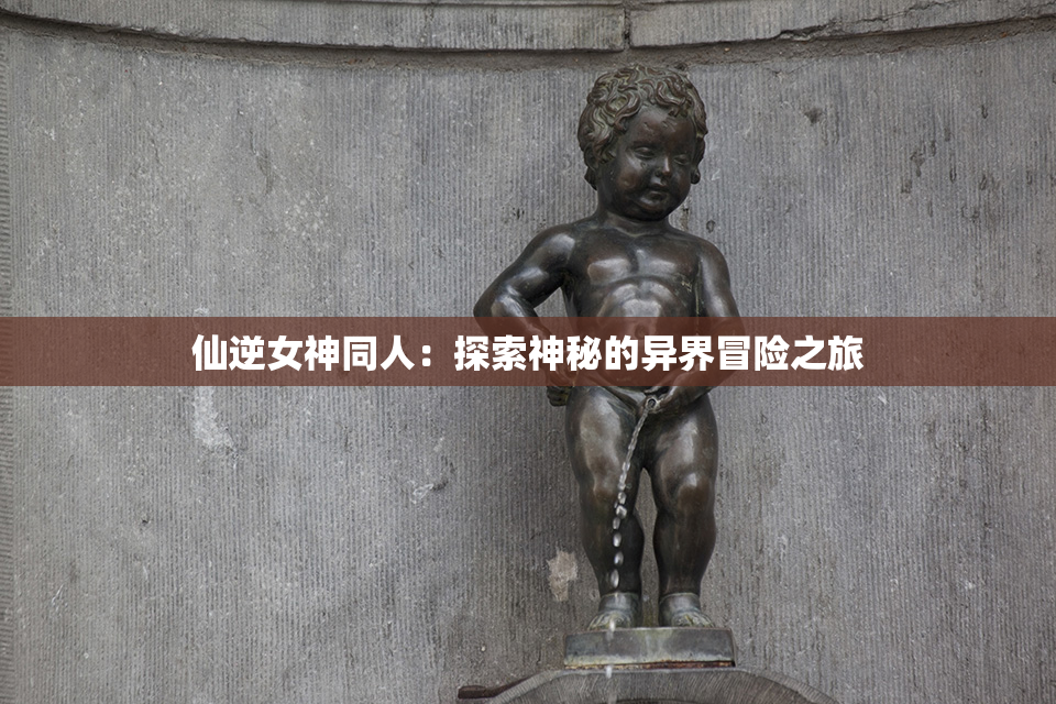 仙逆女神同人：探索神秘的异界冒险之旅