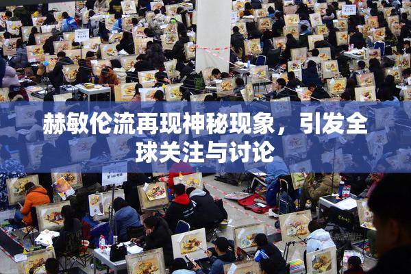 赫敏伦流再现神秘现象，引发全球关注与讨论