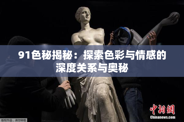 91色秘揭秘：探索色彩与情感的深度关系与奥秘