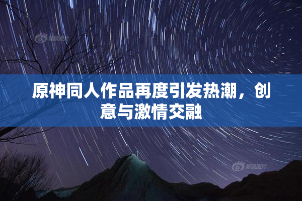 原神同人作品再度引发热潮，创意与激情交融