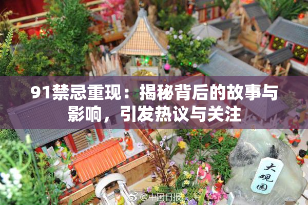 91禁忌重现：揭秘背后的故事与影响，引发热议与关注