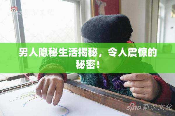 男人隐秘生活揭秘，令人震惊的秘密！