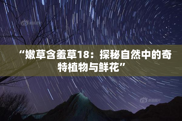 “嫩草含羞草18：探秘自然中的奇特植物与鲜花”