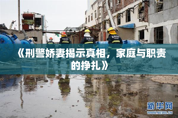 《刑警娇妻揭示真相，家庭与职责的挣扎》