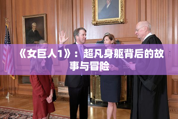 《女巨人1》：超凡身躯背后的故事与冒险