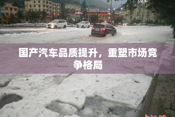 国产汽车品质提升，重塑市场竞争格局