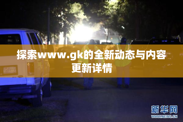探索www.gk的全新动态与内容更新详情