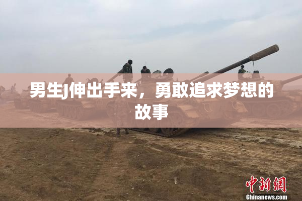 男生J伸出手来，勇敢追求梦想的故事