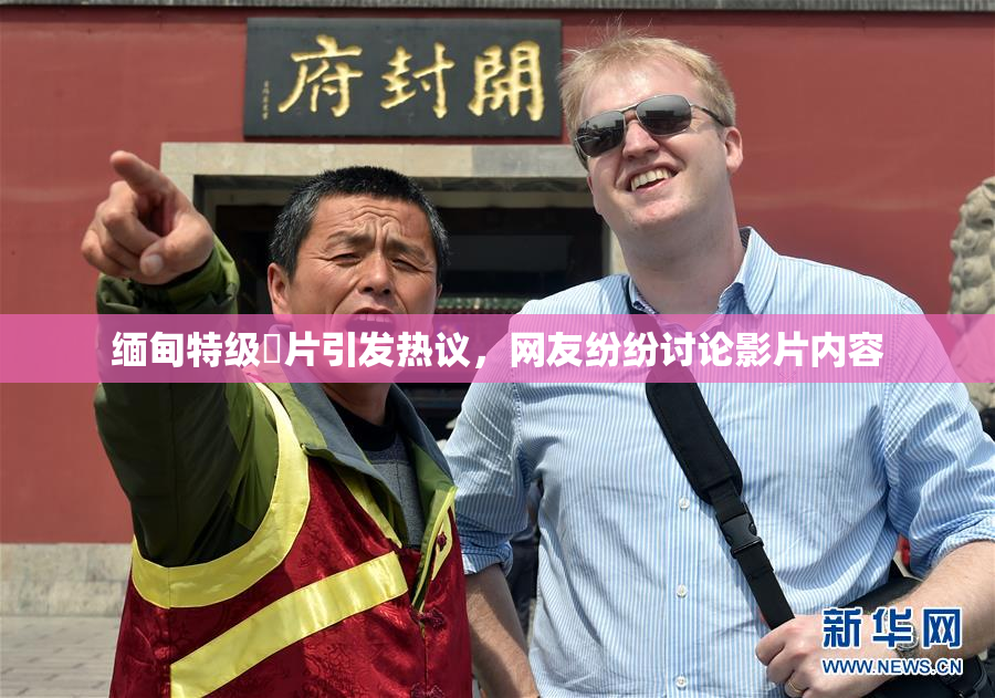 缅甸特级婬片引发热议，网友纷纷讨论影片内容