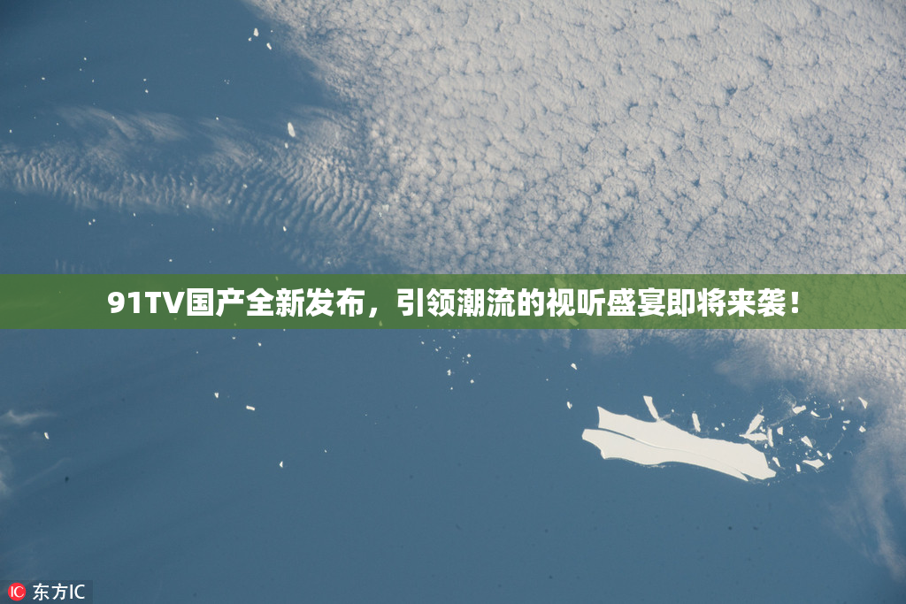 91TV国产全新发布，引领潮流的视听盛宴即将来袭！