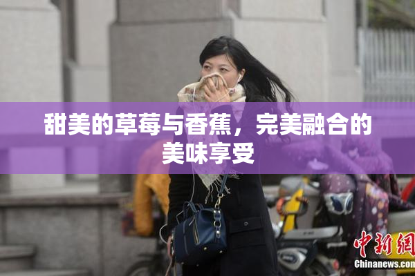 甜美的草莓与香蕉，完美融合的美味享受