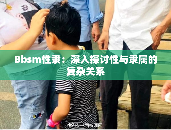 Bbsm性隶：深入探讨性与隶属的复杂关系