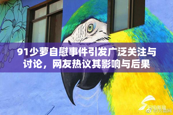 91少萝自慰事件引发广泛关注与讨论，网友热议其影响与后果