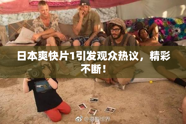 日本爽快片1引发观众热议，精彩不断！