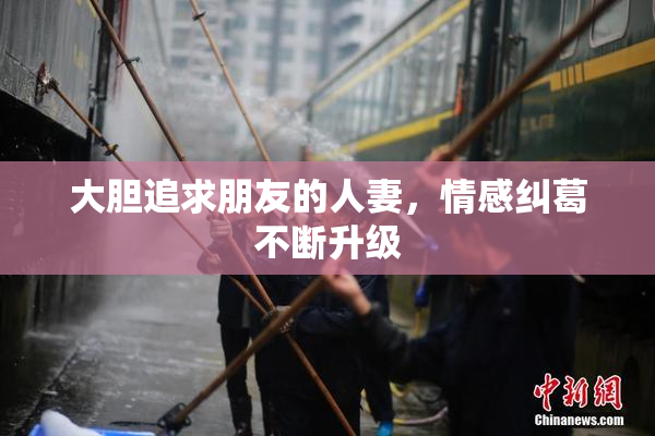 大胆追求朋友的人妻，情感纠葛不断升级