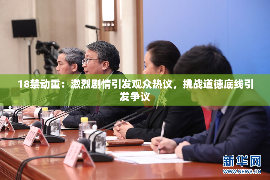 18禁动重：激烈剧情引发观众热议，挑战道德底线引发争议