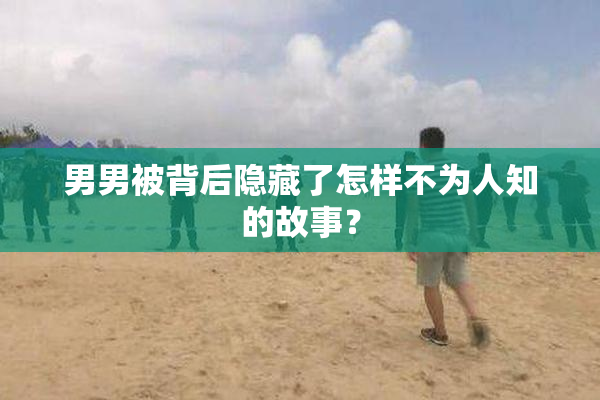 男男被背后隐藏了怎样不为人知的故事？