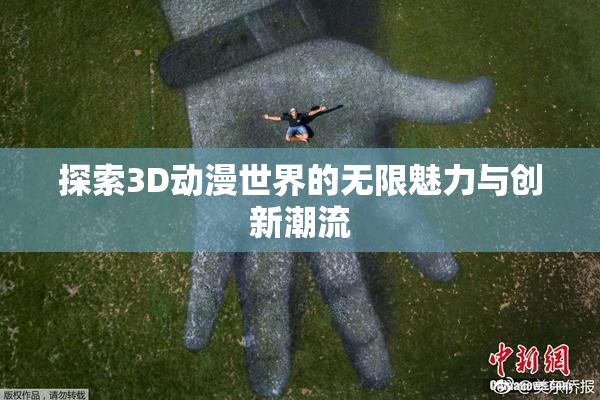 探索3D动漫世界的无限魅力与创新潮流